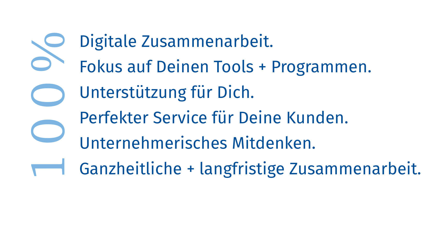 100 %: digitale Zusammenarbeit, Fokus auf Deinen Tools und Programmen, Unterstützung für Dich, perfekter Service für Deine KundInnen, unternehmerisches Mitdenken, ganzheitliche und langfristige Zusammenarbeit